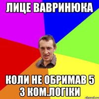 Лице Вавринюка Коли не обримав 5 з Ком.логіки