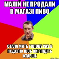 малій не продали в магазі пиво стала мить голову раз в нєдєлю шоб виглядіть старше