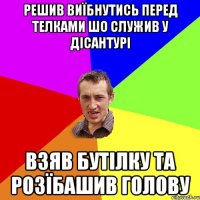 решив виїбнутись перед телками шо служив у дісантурі взяв бутілку та розїбашив голову