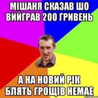 Мішаня сказав шо вийграв 200 гривень а на новий рік блять грощів немае