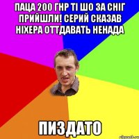 Паца 200 гнр ті шо за сніг прийшли! Серий сказав ніхера оттдавать ненада Пиздато