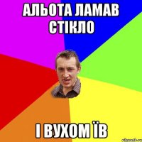 Альота ламав стікло і вухом їв