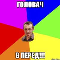 Головач в перед!!!