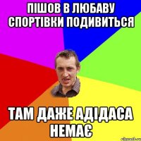 Пішов в Любаву спортівки подивиться там даже адідаса немає