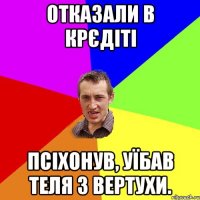 отказали в крєдіті псіхонув, уїбав теля з вертухи.