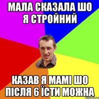 Мала сказала шо я стройний казав я мамі шо після 6 їсти можна