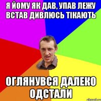 я йому як дав, упав лежу встав дивлюсь тікають оглянувся далеко одстали