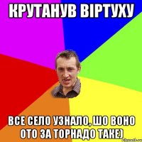 Крутанув Віртуху Все село узнало, шо воно ото за торнадо таке)