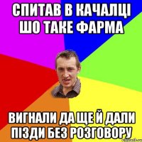 спитав в качалці шо таке фарма вигнали да ще й дали пізди без розговору