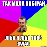 так мала вибірай лібо я лібо твоє swag