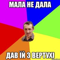 Мала не дала Дав їй з вертухі