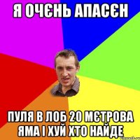 Я очєнь апасєн Пуля в лоб 20 мєтрова яма і хуй хто найде