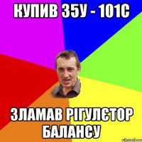 купив 35у - 101с зламав рігулєтор балансу