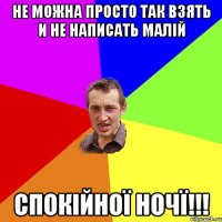 Не можна просто так взять и не написать малій Спокійної ночї!!!