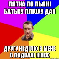 Пятка по пьяні батьку плюху дав другу неділю в мене в подвалі живе