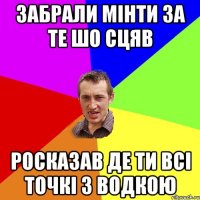 Забрали мінти за те шо сцяв росказав де ти всі точкі з водкою