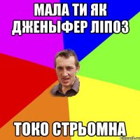 мала ти як дженыфер ліпоз токо стрьомна