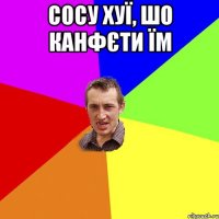 сосу хуї, шо канфєти їм 