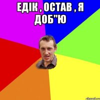 Едік , остав , я доб"ю 