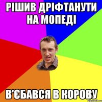 рішив дріфтанути на мопеді в'єбався в корову