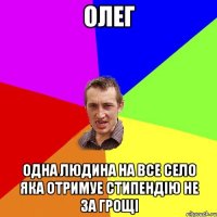 олег одна людина на все село яка отримуе стипендію не за грощі