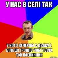 у нас в селі так у кого вечером с двіжу е більші грощів чим у всіх той іменинник