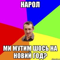 нарол ми мутим шось на новий год?