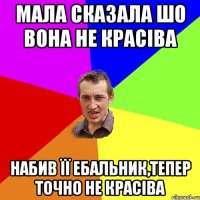 Мала сказала шо вона не красіва набив її ебальник,тепер точно не красіва