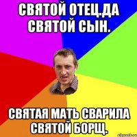 Святой отец.Да святой сын. Святая мать сварила святой борщ.