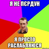 я не пєрдун я просто раслабляюся