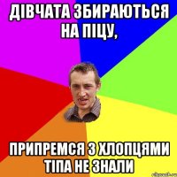 дівчата збираються на піцу, припремся з хлопцями тіпа не знали