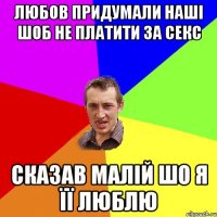 Любов придумали наші шоб не платити за секс Сказав малій шо я її люблю