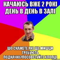 качаюсь вже 2 рокі день в день в залі шо скажете які ще мишци требують подкачкі?Посовєтуйте хлопці