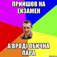 прийшов на екзамен а вроді обична пара