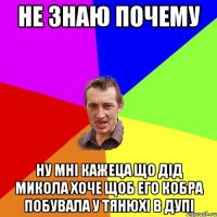 НЕ ЗНАЮ ПОЧЕМУ НУ МНІ КАЖЕЦА ЩО ДІД МИКОЛА ХОЧЕ ЩОБ ЕГО КОБРА ПОБУВАЛА У ТЯНЮХІ В ДУПІ