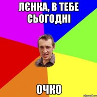 Лєнка, в тебе сьогодні очко