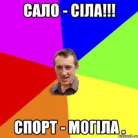 Сало - сіла!!! Спорт - могіла .