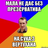 Мала не дає без прєзєрватива на,сука,з вертухана