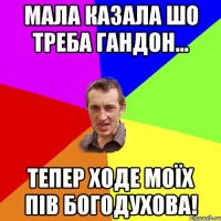 Мала казала шо треба гандон... Тепер ходе моїх пів Богодухова!