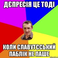 Дєпресія це тоді коли славутсський паблік не паше