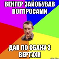 Венгер зайобував вогпросами дав по єбану з вертухи