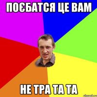 Поєбатся це вам не тра та та