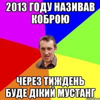 2013 году називав коброю через тиждень буде дікий мустанг