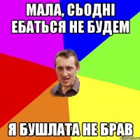 мала, сьодні ебаться не будем я бушлата не брав