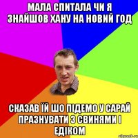 МАЛА СПИТАЛА ЧИ Я ЗНАЙШОВ ХАНУ НА НОВИЙ ГОД СКАЗАВ ЇЙ ШО ПІДЕМО У САРАЙ ПРАЗНУВАТИ З СВИНЯМИ І ЕДІКОМ