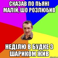 Сказав по пьяні малій, шо розлюбив неділю в будке з Шариком жив