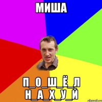 Миша П_О_Ш_Ё_Л Н_А_Х_У_Й