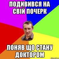 подивився на свій почерк поняв що стану доктором