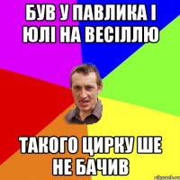 Був У павлика і юлі на весіллю такого цирку ше не бачив