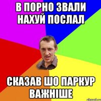 в порно звали нахуй послал сказав шо паркур важніше